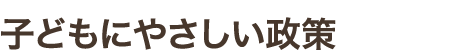 子どもにやさしい政策